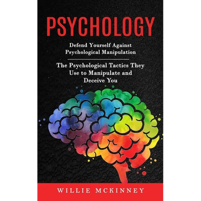 Psychology: Defend Yourself Against Psychological Manipulation (The Psychological Tactics They Use to Manipulate and Deceive You) - Paperback