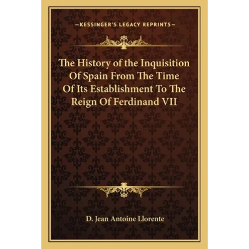 The History of the Inquisition Of Spain From The Time Of Its Establishment To The Reign Of Ferdinand VII - Paperback