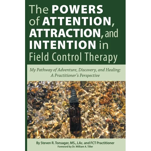 The Powers of Attention, Attraction, and Intention In Field Control Therapy: My Pathway of Adventure, Discovery, and Healing: A Practioner's Perspecti - Paperback