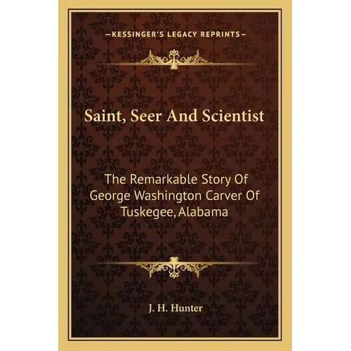 Saint, Seer And Scientist: The Remarkable Story Of George Washington Carver Of Tuskegee, Alabama - Paperback