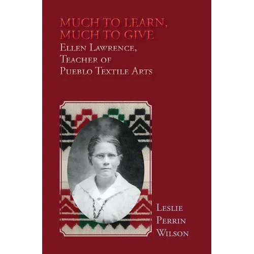 Much to Learn, Much to Give: Ellen Lawrence, Teacher of Pueblo Textile Arts (Softcover) - Paperback