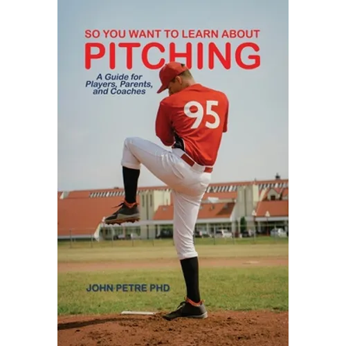 So You Want to Learn About Pitching: A Guide for Players, Parents, and Coaches - Paperback