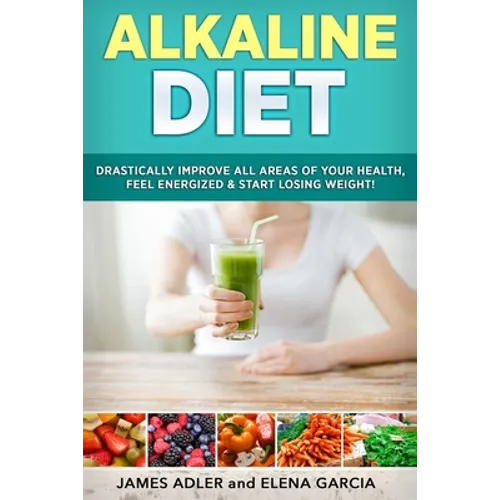 Alkaline Diet: Drastically Improve All Areas of Your Health, Feel Energized & Start Losing Weight! - Paperback