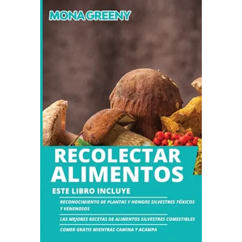 Recolectar alimentos: Este libro incluye: Reconocimiento de plantas y hongos silvestres tóxicos y venenosos + Las mejores recetas de aliment - Paperback