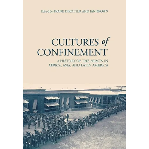 Cultures of Confinement: A History of the Prison in Africa, Asia, and Latin America - Hardcover