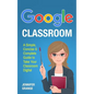 Google Classroom: A Simple, Concise & Complete Guide to Take Your Classroom Digital - Paperback
