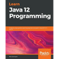 Learn Java 12 Programming: A step-by-step guide to learning essential concepts in Java SE 10, 11, and 12 - Paperback