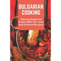 Bulgarian Cooking: Enjoying Bulgarian Dishes With The Tasty And Detailed Recipes: Modern Bulgarian Cuisine - Paperback