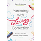 Parenting with Loving Correction: Practical Help for Raising Young Children - Paperback