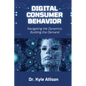 Digital Consumer Behavior: Navigating the Dynamics, Building the Demand - Paperback
