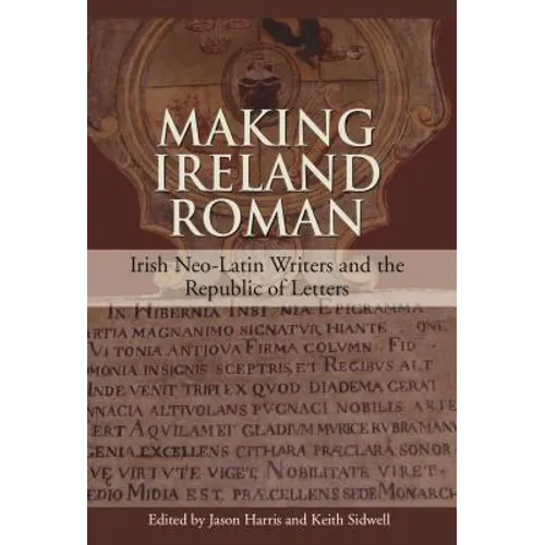 Making Ireland Roman: Irish Neo-Latin Writers and the Republic of Letters - Hardcover