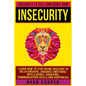 Insecurity: Insecurity To Self Confidence NOW! Learn How To Stop Being Insecure In Relationships, Enhance Emotional Intelligence, - Paperback