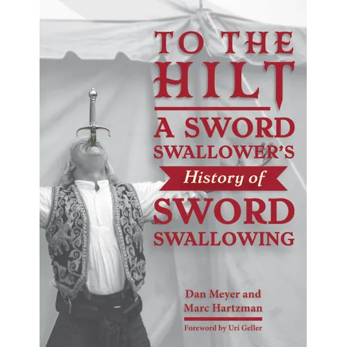 To the Hilt: A Sword Swallower's History of Sword Swallowing - Hardcover
