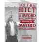 To the Hilt: A Sword Swallower's History of Sword Swallowing - Hardcover