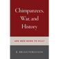 Chimpanzees, War, and History: Are Men Born to Kill? - Hardcover