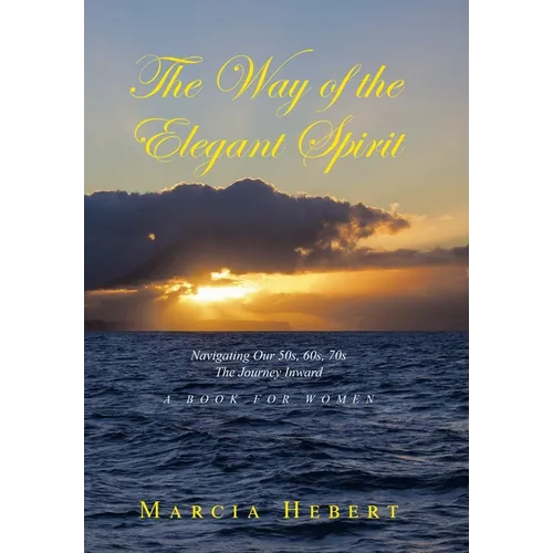 The Way of the Elegant Spirit: Navigating Our 50s, 60s, 70s The Journey Inward A Book for Women - Hardcover
