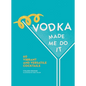 Vodka Made Me Do It: 60 Vibrant and Versatile Cocktails - Hardcover