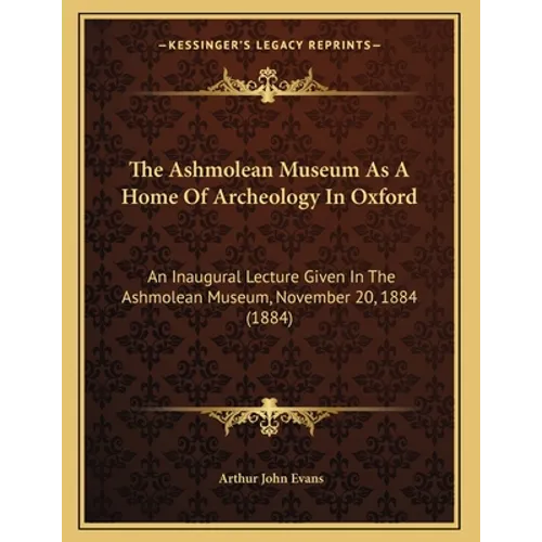 The Ashmolean Museum As A Home Of Archeology In Oxford: An Inaugural Lecture Given In The Ashmolean Museum, November 20, 1884 (1884) - Paperback