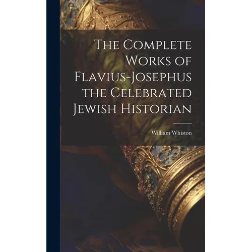 The Complete Works of Flavius-Josephus the Celebrated Jewish Historian - Hardcover