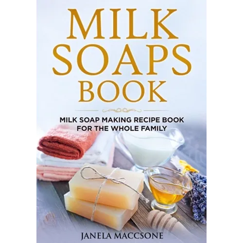 Milk Soaps Book: Milk Soap Making Recipe Book for the Whole Family - Paperback