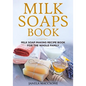 Milk Soaps Book: Milk Soap Making Recipe Book for the Whole Family - Paperback