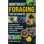 Northeast Foraging for Beginners: Exploring the Wild Edibles of an Enchanting Region - A Comprehensive Field Guide for Nature Enthusiasts - Hardcover