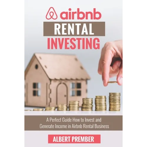 Airbnb RENTAL INVESTING: A perfect guide how to invest and generate income in Airbnb Rental Business - Paperback
