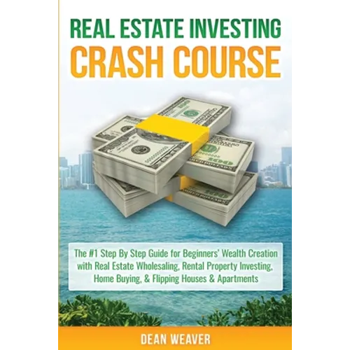 Real Estate Investing Crash Course: The #1 Step-By-Step Guide for Beginners' Wealth Creation Through Real Estate Wholesaling, Rental Property Investin - Paperback