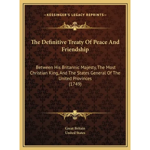 The Definitive Treaty Of Peace And Friendship: Between His Britannic Majesty, The Most Christian King, And The States General Of The United Provinces - Hardcover