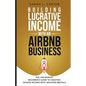 Building Lucrative Income with an Airbnb Business - Paperback