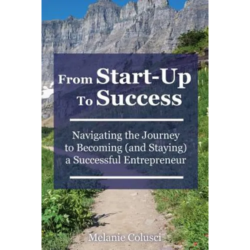 From Start-Up to Success: Navigating the Journey to Becoming (and Staying) a Successful Entrepreneur - Paperback