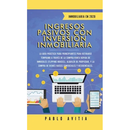 Ingresos Pasivos con Inversión Inmobiliaria En 2020: La Guía Práctica para Principiantes para Retirarse Temprano a través de la Compra-Venta rápida de - Hardcover