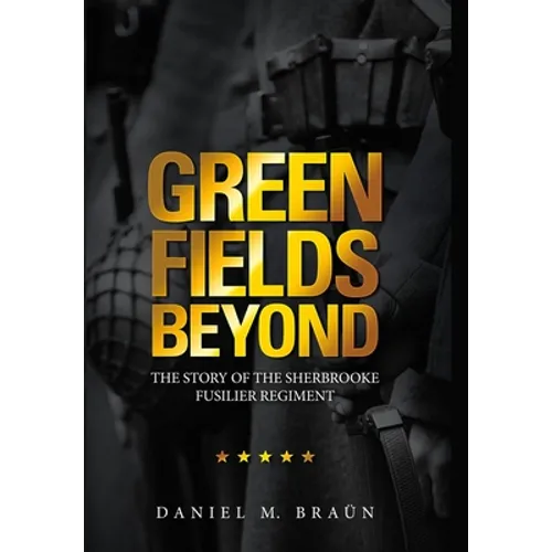 Green Fields Beyond: The Story of the Sherbrooke Fusilier Regiment - Hardcover
