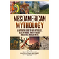 Mesoamerican Mythology: A Captivating Guide to Maya Mythology, Aztec Mythology, Inca Mythology, and Central American Myths - Paperback