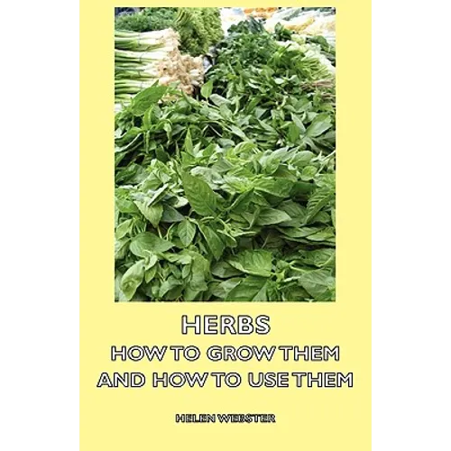 Herbs - How to Grow Them and How to Use Them - Paperback