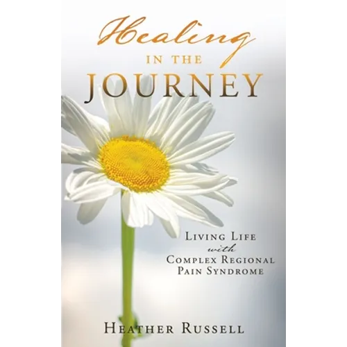 Healing in the Journey: Living Life with Complex Regional Pain Syndrome - Paperback
