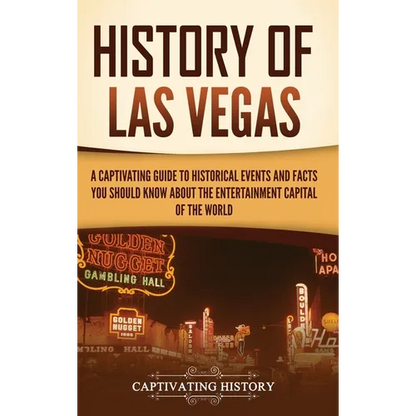History of Las Vegas: A Captivating Guide to Historical Events and Facts You Should Know About the Entertainment Capital of the World - Hardcover