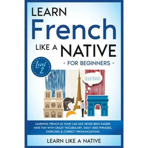 Learn French Like a Native for Beginners - Level 2: Learning French in Your Car Has Never Been Easier! Have Fun with Crazy Vocabulary, Daily Used Phra - Paperback