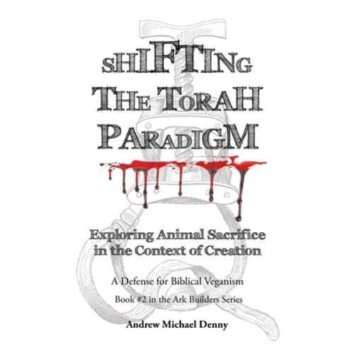 Shifting the Torah Paradigm: Exploring Animal Sacrifice in the Context of Creation - a Defense for Biblical Veganism - Hardcover