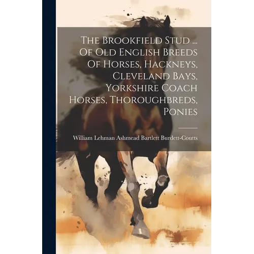 The Brookfield Stud ... Of Old English Breeds Of Horses, Hackneys, Cleveland Bays, Yorkshire Coach Horses, Thoroughbreds, Ponies - Paperback