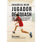 Creacion del Mejor Jugador de Squash: Descubre Los Secretos Utilizados Por Los Mejores Jugadores Profesionales de Squash Y Entrenadores, Para Mejorar - Paperback