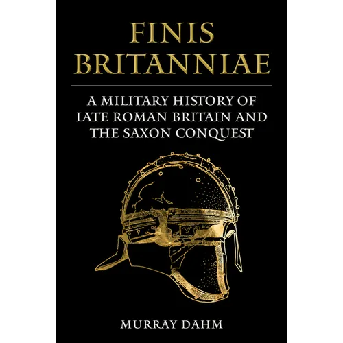 Finis Britanniae: A Military History of Roman Britain and the Saxon Conquest - Hardcover