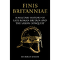 Finis Britanniae: A Military History of Roman Britain and the Saxon Conquest - Hardcover