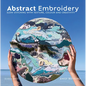Abstract Embroidery: Slow Stitching with Texture, Colour and Creativity - Hardcover
