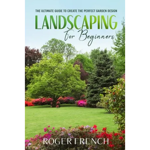 Landscape for Beginners: The ultimate guide to create the perfect garden design - Paperback
