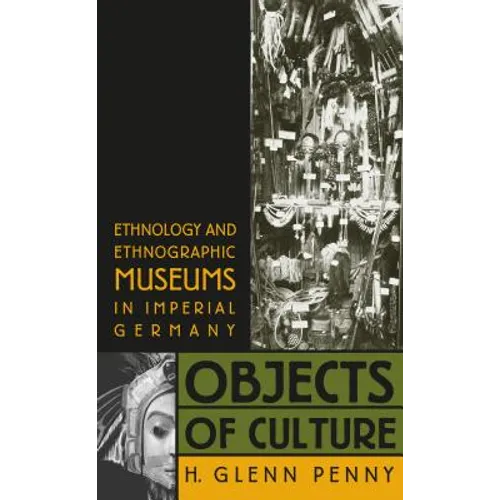 Objects of Culture: Ethnology and Ethnographic Museums in Imperial Germany - Paperback