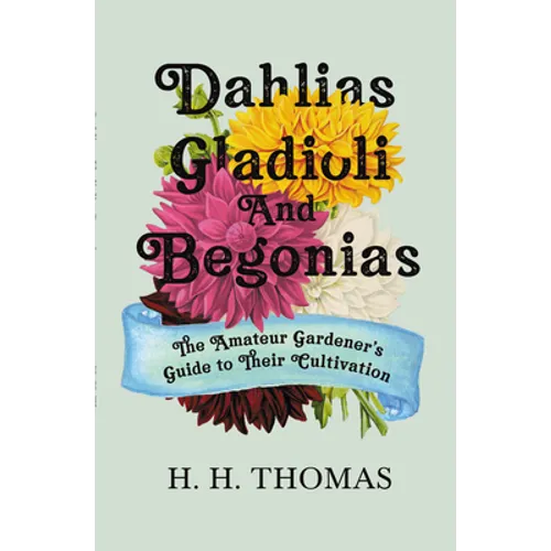 Dahlias, Gladioli and Begonias: The Amateur Gardener's Guide to Their Cultivation - Paperback
