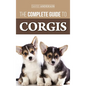 The Complete Guide to Corgis: Everything to Know About Both the Pembroke Welsh and Cardigan Welsh Corgi Dog Breeds - Hardcover