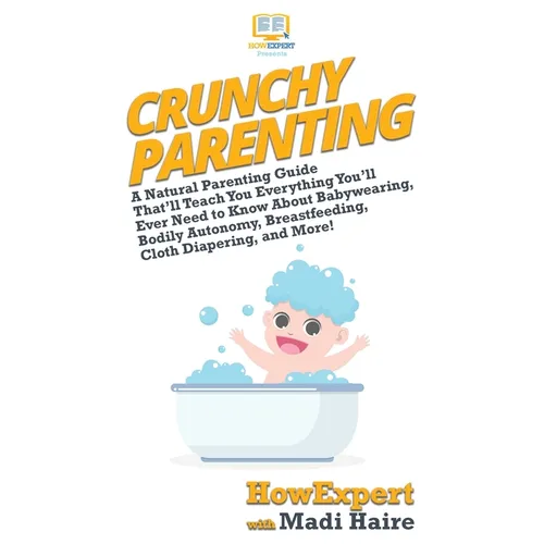Crunchy Parenting: A Natural Parenting Guide That'll Teach You Everything You'll Ever Need to Know About Babywearing, Bodily Autonomy, Br - Hardcover