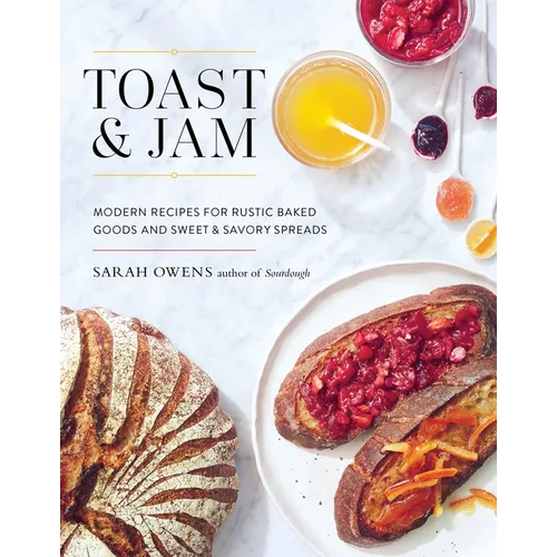 Toast and Jam: Modern Recipes for Rustic Baked Goods and Sweet and Savory Spreads - Hardcover